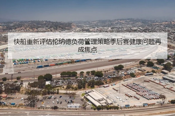 快船重新评估伦纳德负荷管理策略季后赛健康问题再成焦点