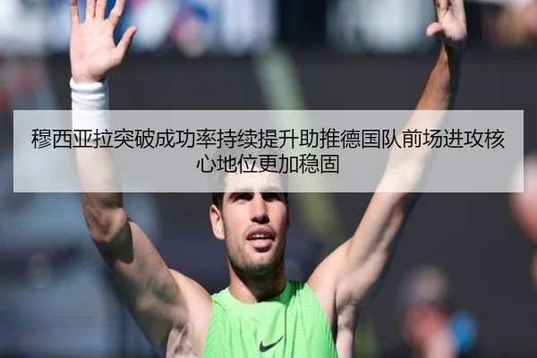 穆西亚拉突破成功率持续提升助推德国队前场进攻核心地位更加稳固