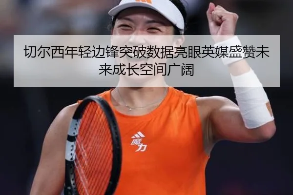 切尔西年轻边锋突破数据亮眼英媒盛赞未来成长空间广阔