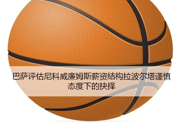 巴萨评估尼科威廉姆斯薪资结构拉波尔塔谨慎态度下的抉择